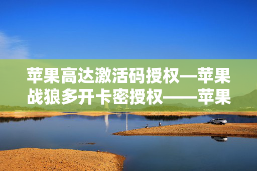 苹果高达激活码授权—苹果战狼多开卡密授权——苹果美男子独角兽包稳定iPad模式