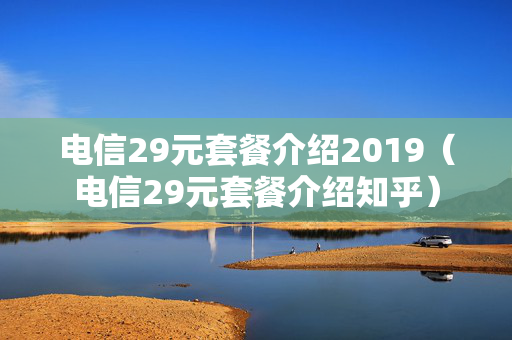 电信29元套餐介绍2019（电信29元套餐介绍知乎）