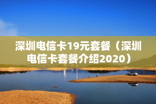 深圳电信卡19元套餐（深圳电信卡套餐介绍2020）