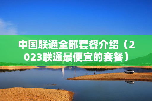 中国联通全部套餐介绍（2023联通最便宜的套餐）