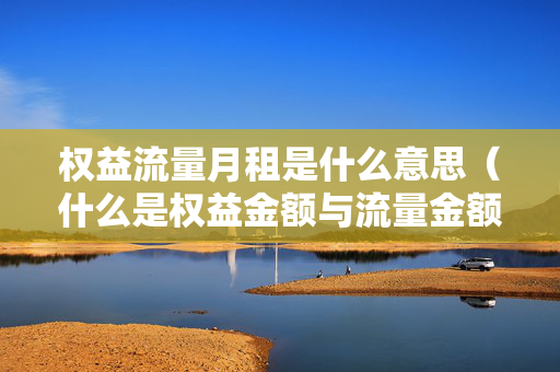 权益流量月租是什么意思（什么是权益金额与流量金额）