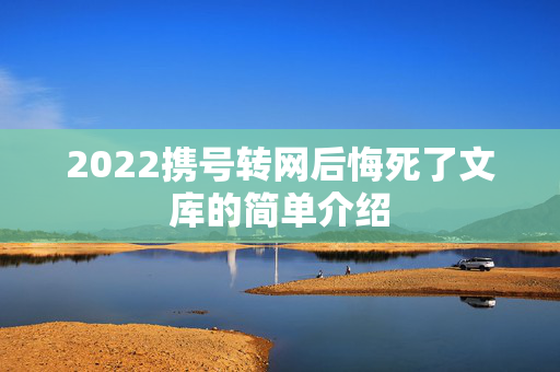 2022携号转网后悔死了文库的简单介绍