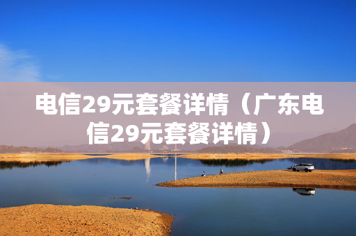 电信29元套餐详情（广东电信29元套餐详情）