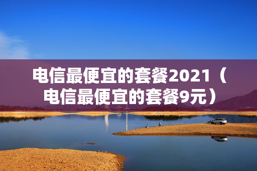 电信最便宜的套餐2021（电信最便宜的套餐9元）