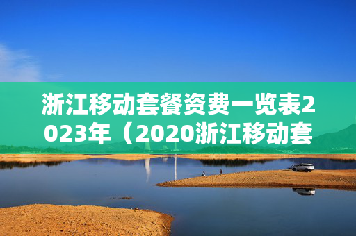 浙江移动套餐资费一览表2023年（2020浙江移动套餐资费一览表）