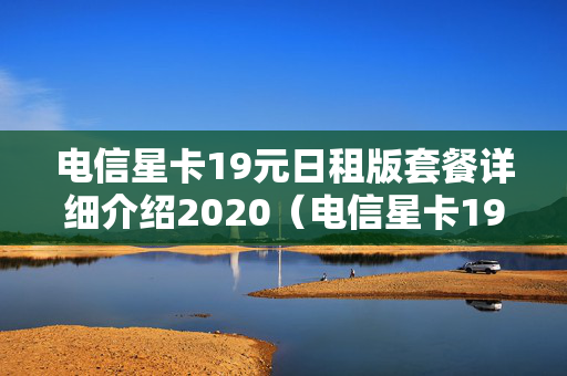 电信星卡19元日租版套餐详细介绍2020（电信星卡19元日租版套餐详细介绍定向流量）