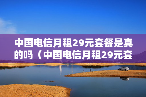 中国电信月租29元套餐是真的吗（中国电信月租29元套餐是真的吗吗）