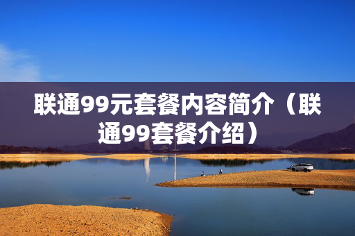 联通99元套餐内容简介（联通99套餐介绍）