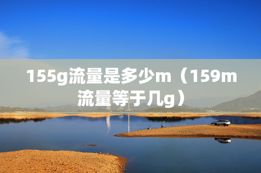 155g流量是多少m（159m流量等于几g）