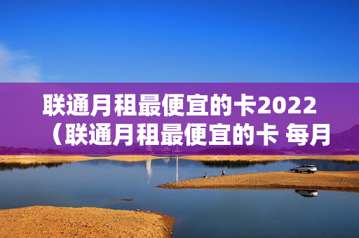 联通月租最便宜的卡2022（联通月租最便宜的卡 每月仅需8元附办理方法）