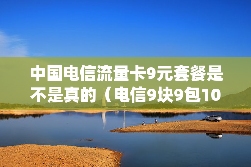 中国电信流量卡9元套餐是不是真的（电信9块9包100g流量卡）