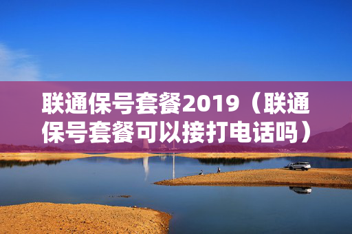 联通保号套餐2019（联通保号套餐可以接打电话吗）