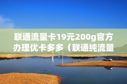 联通流量卡19元200g官方办理优卡多多（联通纯流量卡19元50g）