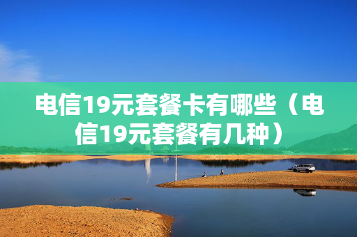 电信19元套餐卡有哪些（电信19元套餐有几种）