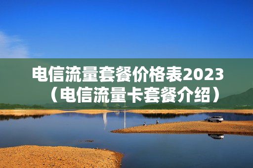 电信流量套餐价格表2023（电信流量卡套餐介绍）