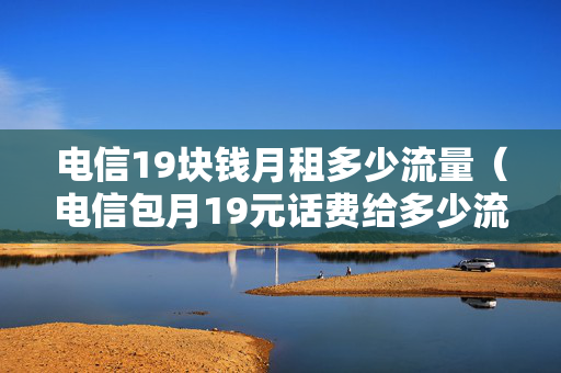 电信19块钱月租多少流量（电信包月19元话费给多少流量）