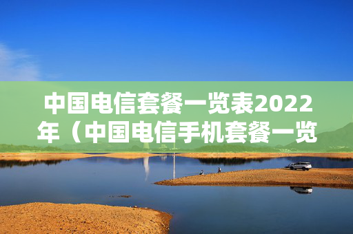 中国电信套餐一览表2022年（中国电信手机套餐一览表2022）