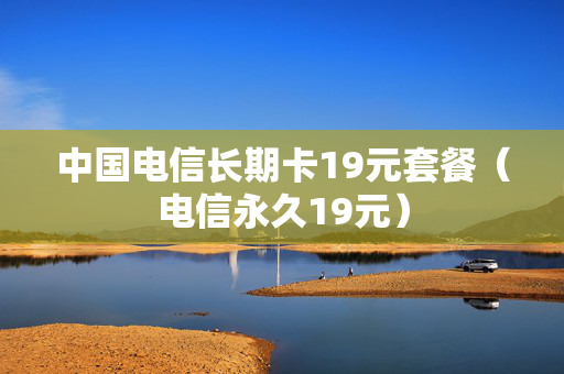 中国电信长期卡19元套餐（电信永久19元）