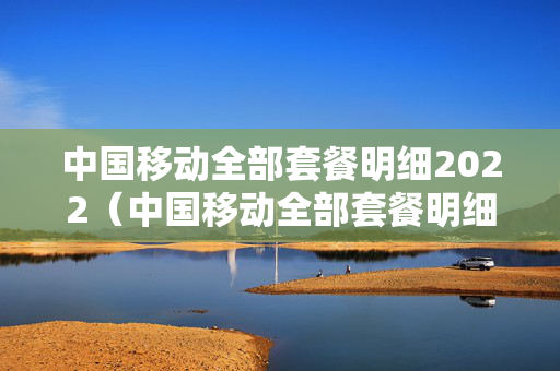 中国移动全部套餐明细2022（中国移动全部套餐明细2022最新）