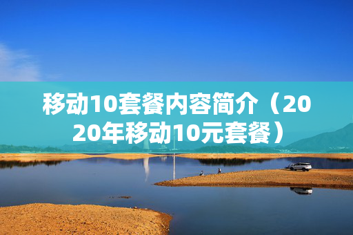 移动10套餐内容简介（2020年移动10元套餐）