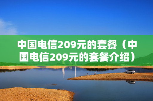 中国电信209元的套餐（中国电信209元的套餐介绍）