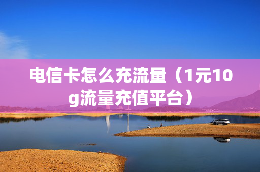 电信卡怎么充流量（1元10g流量充值平台）