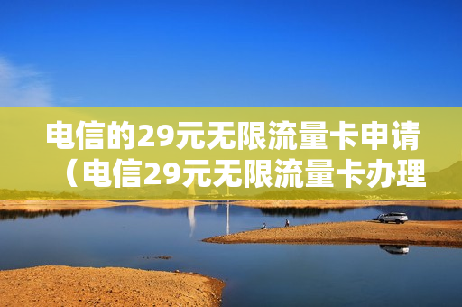 电信的29元无限流量卡申请（电信29元无限流量卡办理入口国内流量）