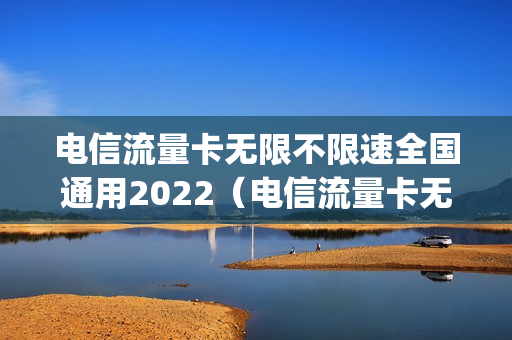 电信流量卡无限不限速全国通用2022（电信流量卡无限不限速全国通用500g上海）