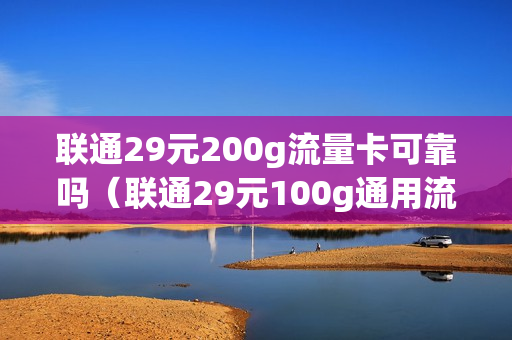 联通29元200g流量卡可靠吗（联通29元100g通用流量卡怎么样）