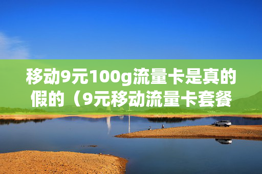 移动9元100g流量卡是真的假的（9元移动流量卡套餐可以办吗）