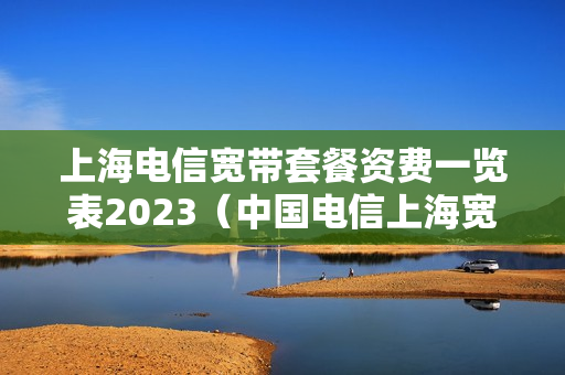 上海电信宽带套餐资费一览表2023（中国电信上海宽带套餐价格表2020）