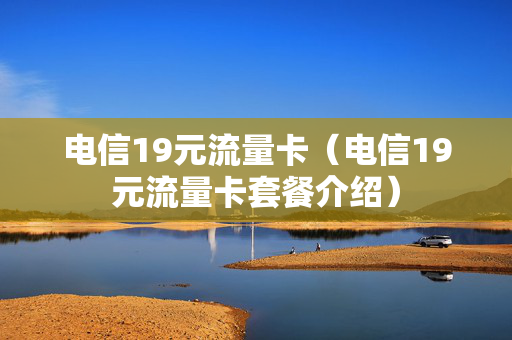 电信19元流量卡（电信19元流量卡套餐介绍）