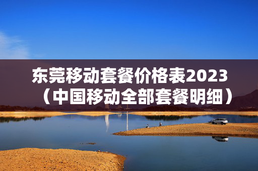 东莞移动套餐价格表2023（中国移动全部套餐明细）