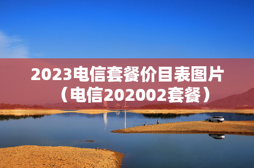 2023电信套餐价目表图片（电信202002套餐）