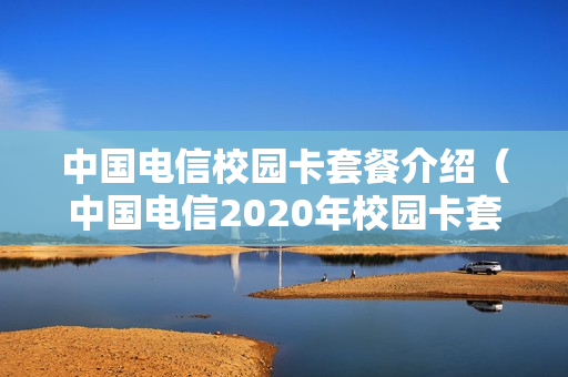 中国电信校园卡套餐介绍（中国电信2020年校园卡套餐介绍）