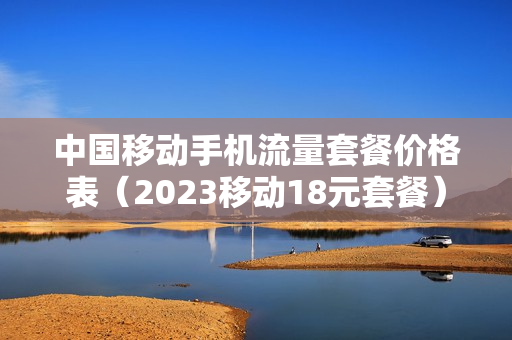 中国移动手机流量套餐价格表（2023移动18元套餐）