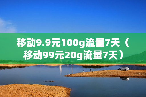 移动9.9元100g流量7天（移动99元20g流量7天）