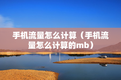 手机流量怎么计算（手机流量怎么计算的mb）