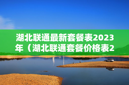 湖北联通最新套餐表2023年（湖北联通套餐价格表2020年）