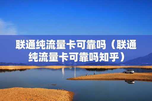 联通纯流量卡可靠吗（联通纯流量卡可靠吗知乎）