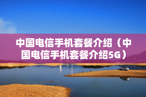 中国电信手机套餐介绍（中国电信手机套餐介绍5G）