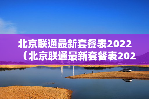 北京联通最新套餐表2022（北京联通最新套餐表2023）