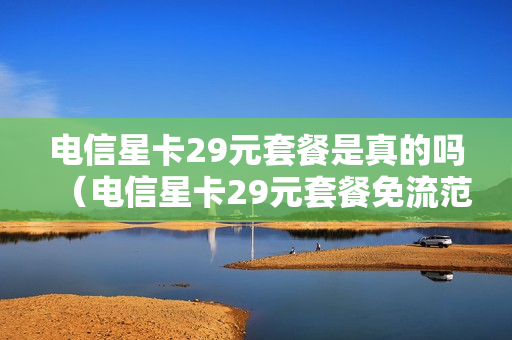 电信星卡29元套餐是真的吗（电信星卡29元套餐免流范围）