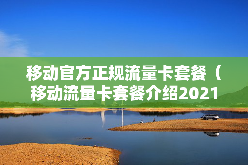 移动官方正规流量卡套餐（移动流量卡套餐介绍2021）