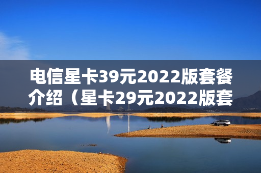 电信星卡39元2022版套餐介绍（星卡29元2022版套餐详情）