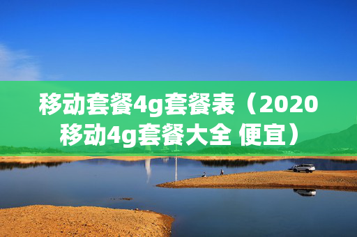 移动套餐4g套餐表（2020移动4g套餐大全 便宜）