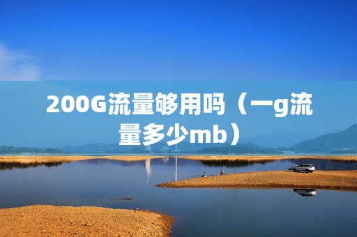 200G流量够用吗（一g流量多少mb）