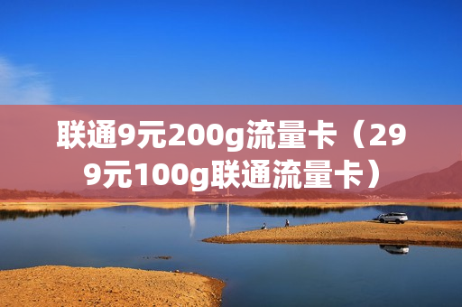 联通9元200g流量卡（299元100g联通流量卡）