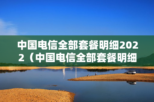 中国电信全部套餐明细2022（中国电信全部套餐明细2022年）