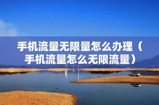 手机流量无限量怎么办理（手机流量怎么无限流量）